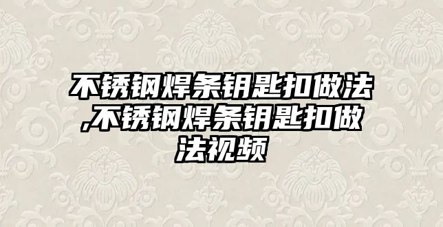 不銹鋼焊條鑰匙扣做法,不銹鋼焊條鑰匙扣做法視頻