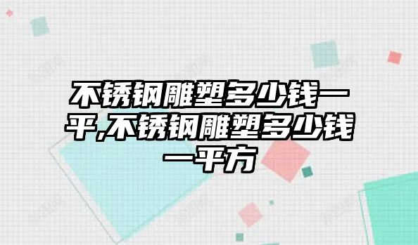 不銹鋼雕塑多少錢一平,不銹鋼雕塑多少錢一平方