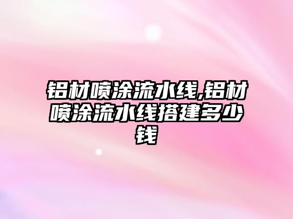 鋁材噴涂流水線(xiàn),鋁材噴涂流水線(xiàn)搭建多少錢(qián)