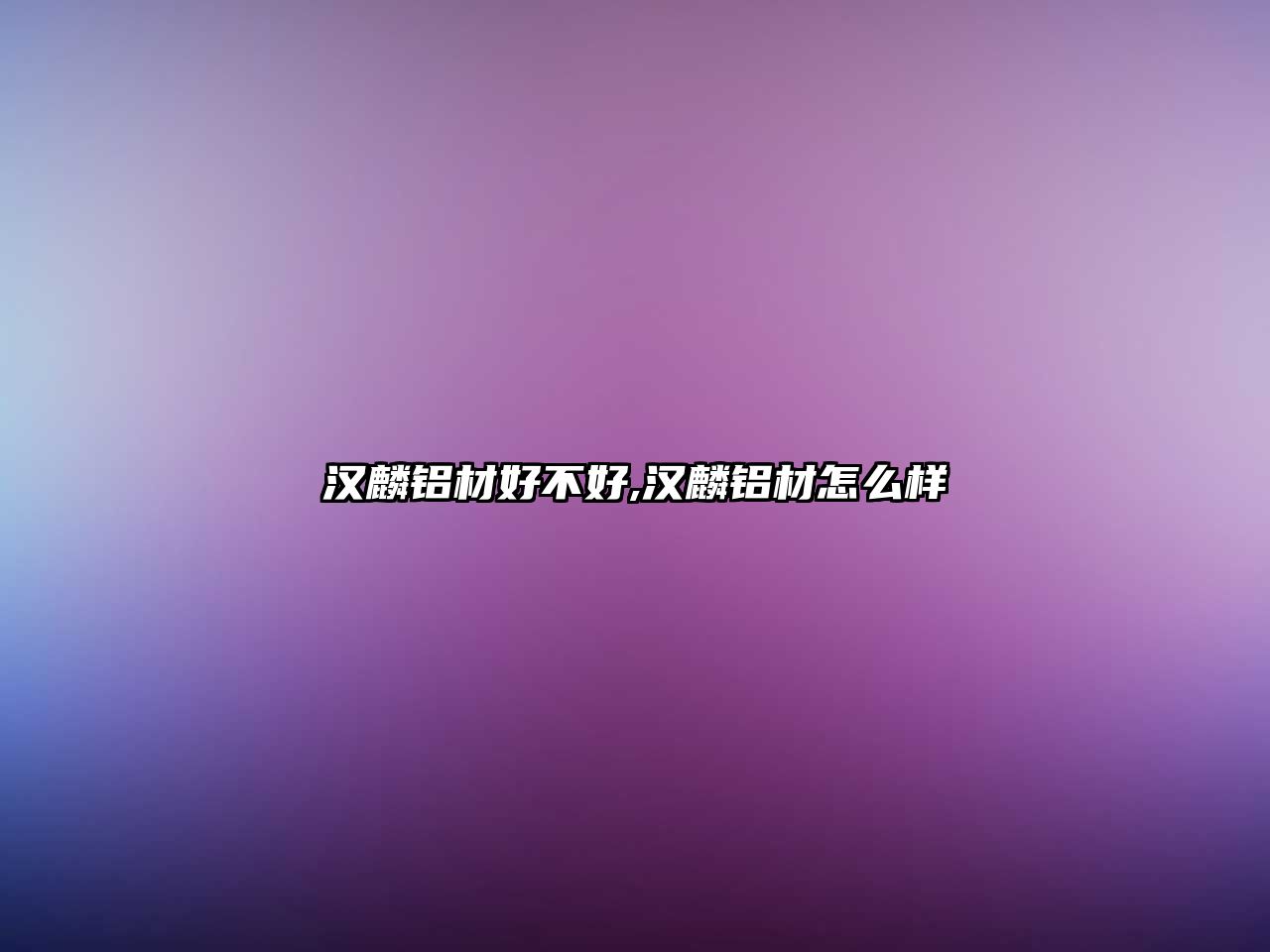 漢麟鋁材好不好,漢麟鋁材怎么樣