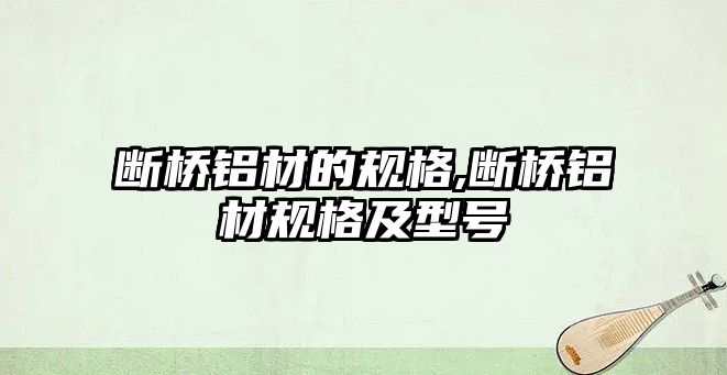 斷橋鋁材的規(guī)格,斷橋鋁材規(guī)格及型號