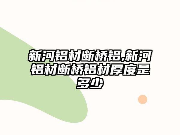 新河鋁材斷橋鋁,新河鋁材斷橋鋁材厚度是多少