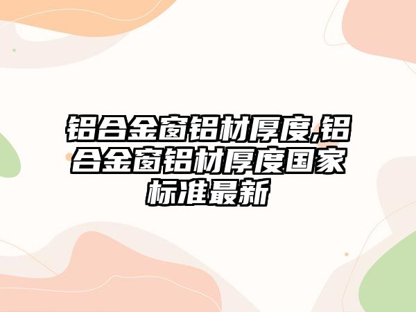 鋁合金窗鋁材厚度,鋁合金窗鋁材厚度國(guó)家標(biāo)準(zhǔn)最新