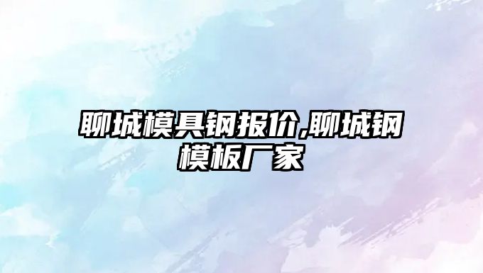 聊城模具鋼報(bào)價(jià),聊城鋼模板廠家