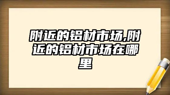 附近的鋁材市場,附近的鋁材市場在哪里