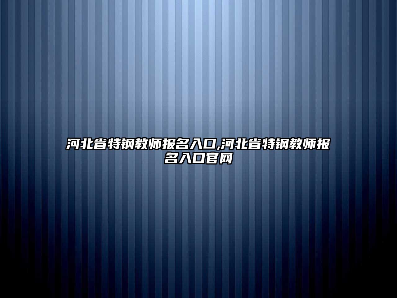 河北省特鋼教師報(bào)名入口,河北省特鋼教師報(bào)名入口官網(wǎng)