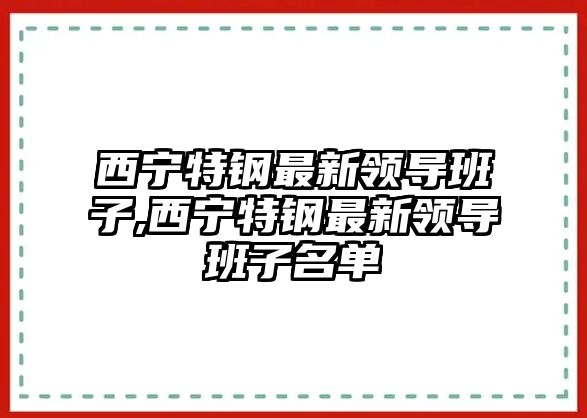 西寧特鋼最新領(lǐng)導(dǎo)班子,西寧特鋼最新領(lǐng)導(dǎo)班子名單