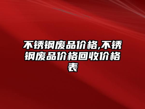 不銹鋼廢品價格,不銹鋼廢品價格回收價格表