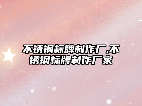 不銹鋼標(biāo)牌制作廠,不銹鋼標(biāo)牌制作廠家