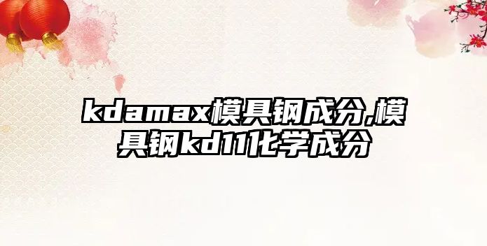 kdamax模具鋼成分,模具鋼kd11化學(xué)成分