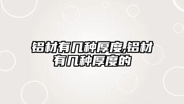 鋁材有幾種厚度,鋁材有幾種厚度的