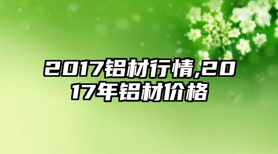 2017鋁材行情,2017年鋁材價(jià)格