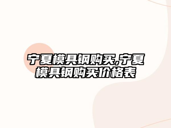 寧夏模具鋼購(gòu)買(mǎi),寧夏模具鋼購(gòu)買(mǎi)價(jià)格表