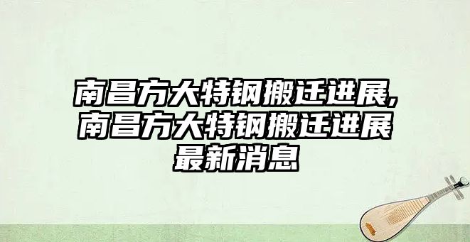 南昌方大特鋼搬遷進(jìn)展,南昌方大特鋼搬遷進(jìn)展最新消息