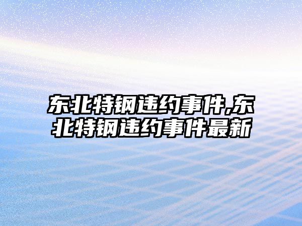 東北特鋼違約事件,東北特鋼違約事件最新