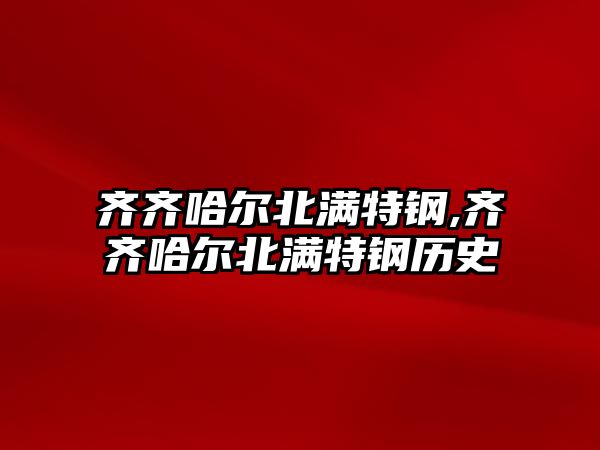齊齊哈爾北滿特鋼,齊齊哈爾北滿特鋼歷史