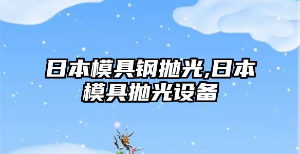 日本模具鋼拋光,日本模具拋光設(shè)備