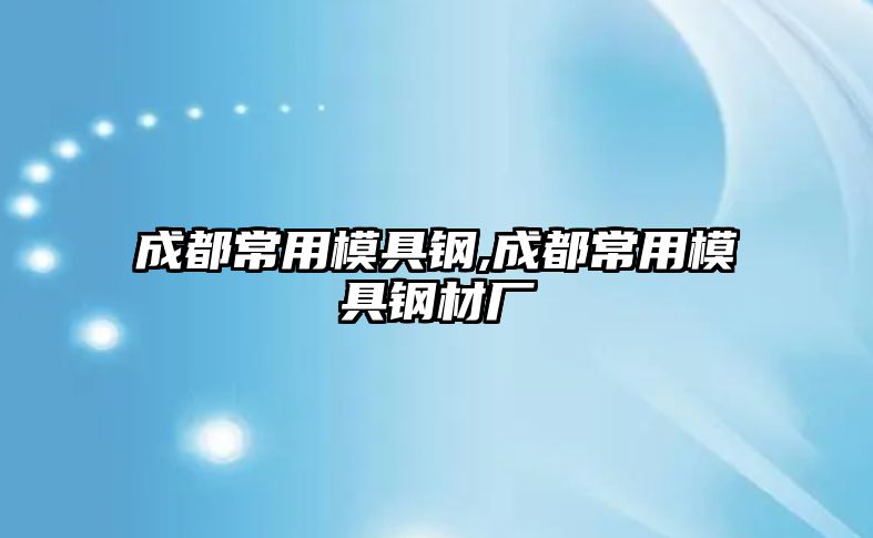 成都常用模具鋼,成都常用模具鋼材廠