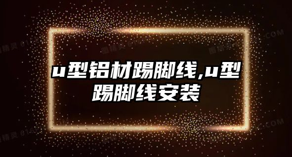 u型鋁材踢腳線,u型踢腳線安裝