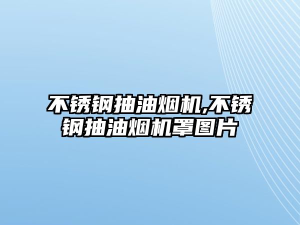 不銹鋼抽油煙機,不銹鋼抽油煙機罩圖片