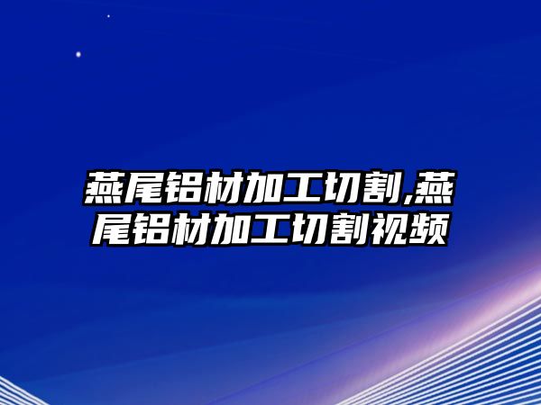 燕尾鋁材加工切割,燕尾鋁材加工切割視頻