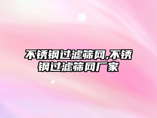 不銹鋼過濾篩網(wǎng),不銹鋼過濾篩網(wǎng)廠家
