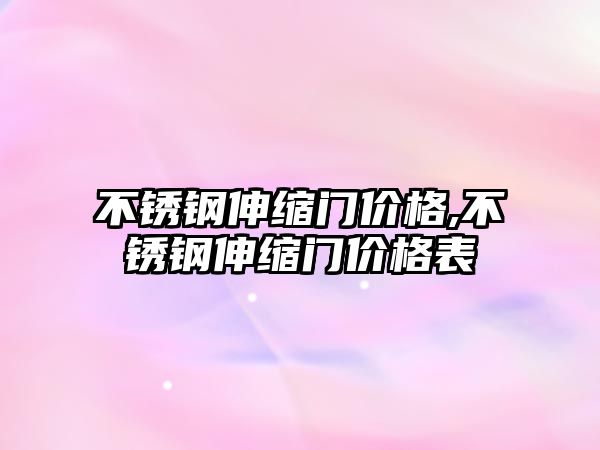 不銹鋼伸縮門價(jià)格,不銹鋼伸縮門價(jià)格表