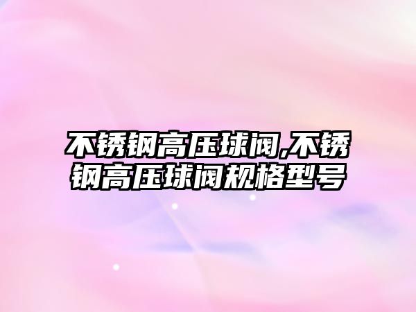 不銹鋼高壓球閥,不銹鋼高壓球閥規(guī)格型號