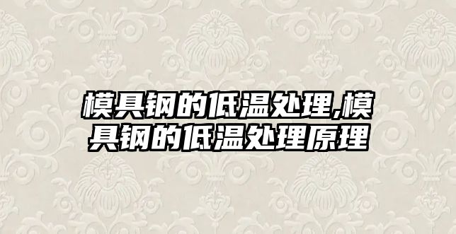模具鋼的低溫處理,模具鋼的低溫處理原理