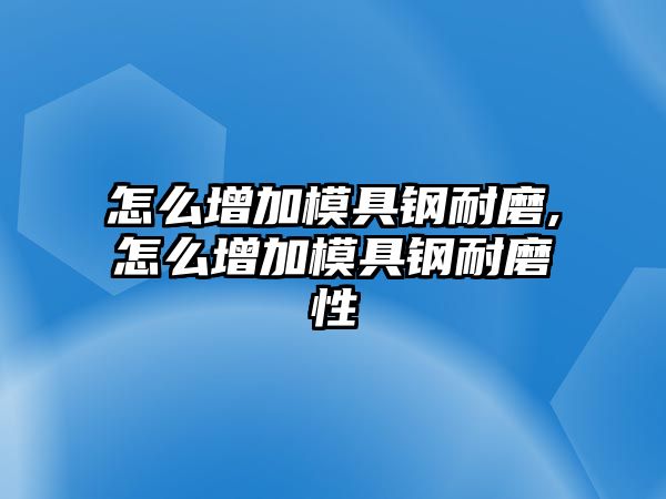 怎么增加模具鋼耐磨,怎么增加模具鋼耐磨性