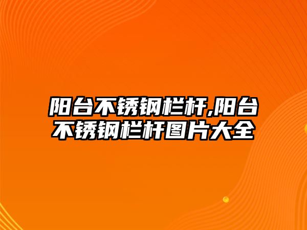 陽(yáng)臺(tái)不銹鋼欄桿,陽(yáng)臺(tái)不銹鋼欄桿圖片大全