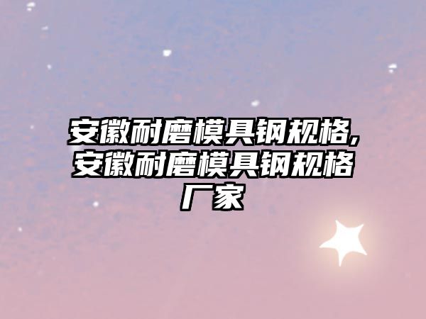 安徽耐磨模具鋼規(guī)格,安徽耐磨模具鋼規(guī)格廠家