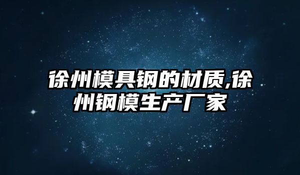 徐州模具鋼的材質,徐州鋼模生產(chǎn)廠家