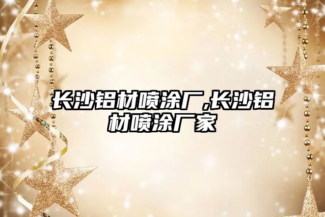 長沙鋁材噴涂廠,長沙鋁材噴涂廠家