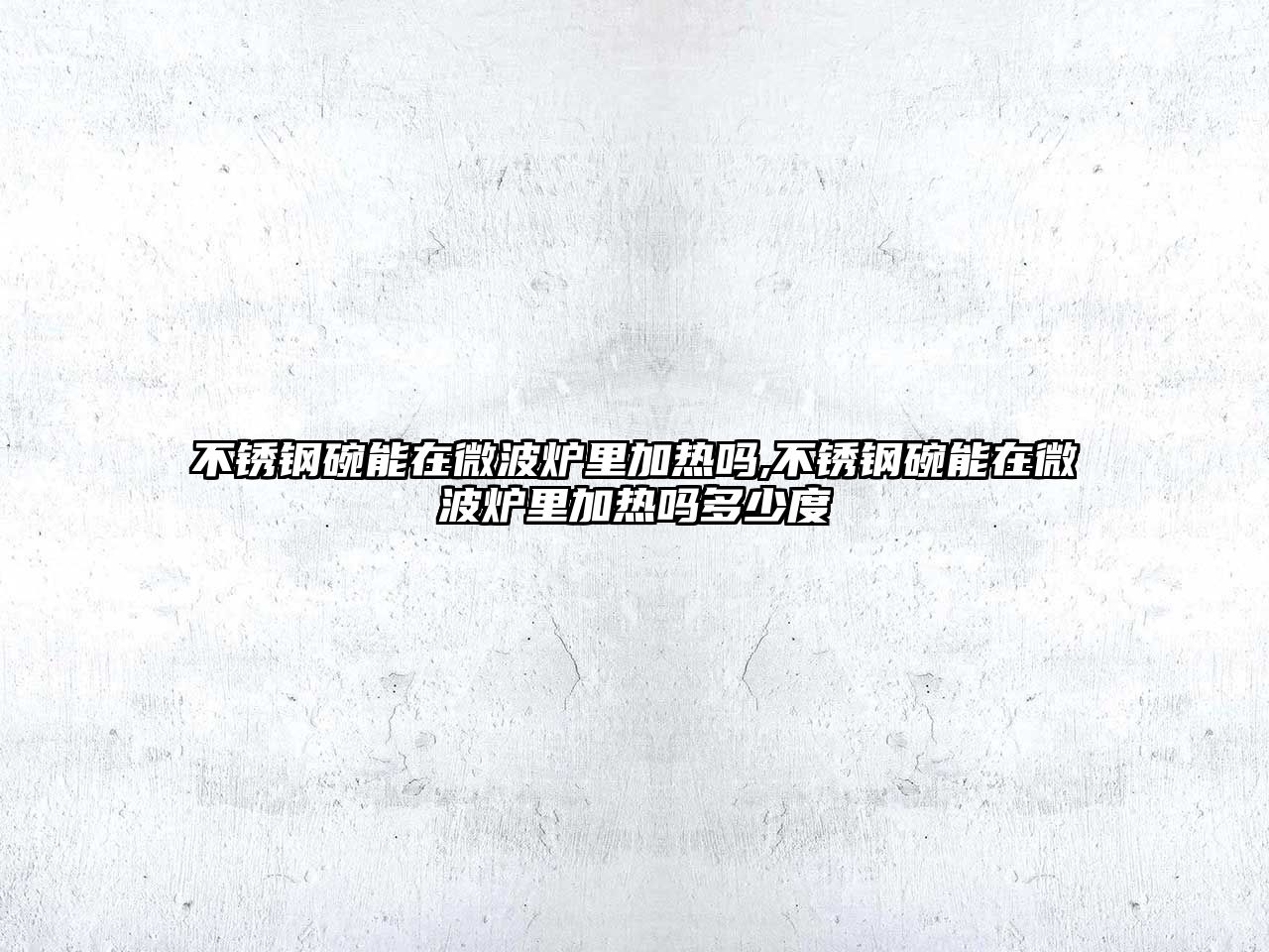 不銹鋼碗能在微波爐里加熱嗎,不銹鋼碗能在微波爐里加熱嗎多少度