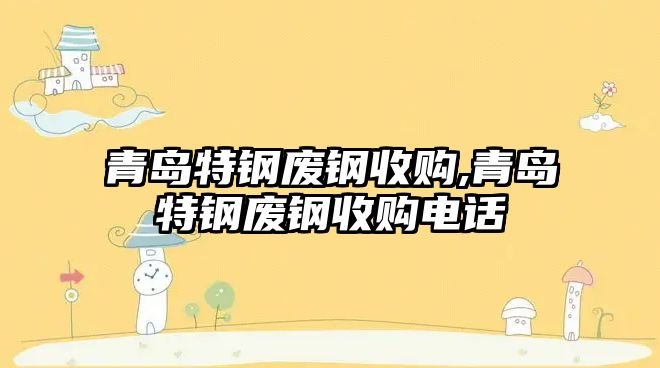 青島特鋼廢鋼收購,青島特鋼廢鋼收購電話