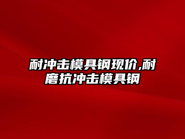 耐沖擊模具鋼現(xiàn)價(jià),耐磨抗沖擊模具鋼