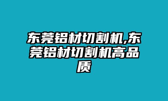東莞鋁材切割機(jī),東莞鋁材切割機(jī)高品質(zhì)