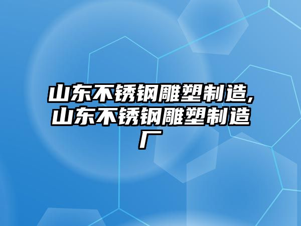 山東不銹鋼雕塑制造,山東不銹鋼雕塑制造廠