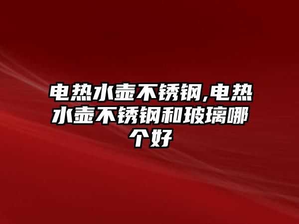 電熱水壺不銹鋼,電熱水壺不銹鋼和玻璃哪個(gè)好