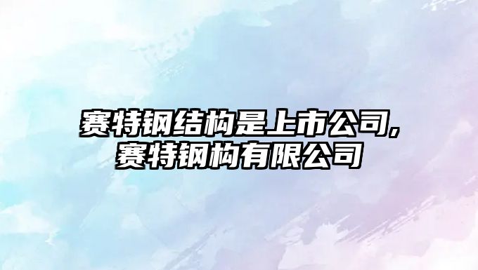 賽特鋼結(jié)構(gòu)是上市公司,賽特鋼構(gòu)有限公司