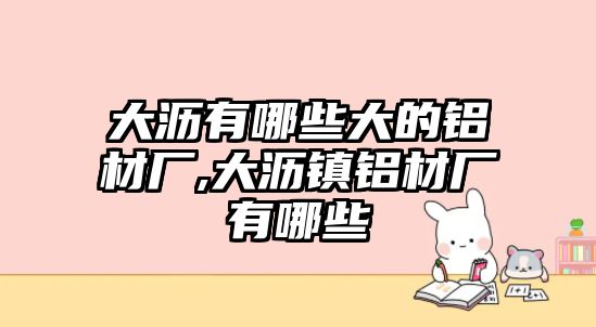 大瀝有哪些大的鋁材廠,大瀝鎮(zhèn)鋁材廠有哪些