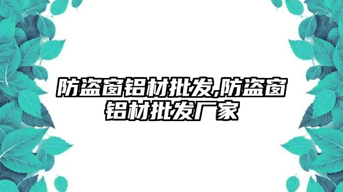 防盜窗鋁材批發(fā),防盜窗鋁材批發(fā)廠家