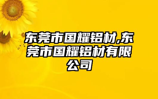 東莞市國耀鋁材,東莞市國耀鋁材有限公司