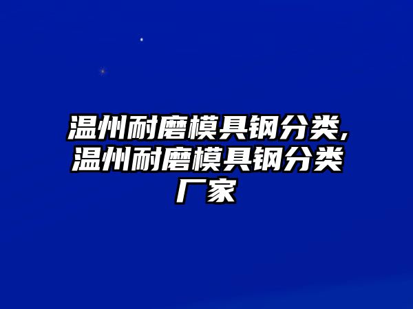 溫州耐磨模具鋼分類,溫州耐磨模具鋼分類廠家