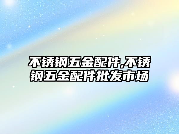 不銹鋼五金配件,不銹鋼五金配件批發(fā)市場(chǎng)