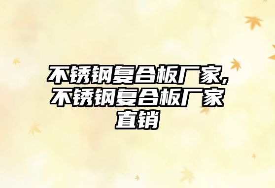 不銹鋼復(fù)合板廠家,不銹鋼復(fù)合板廠家直銷