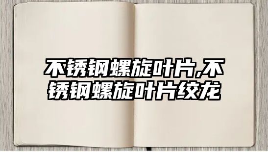 不銹鋼螺旋葉片,不銹鋼螺旋葉片絞龍
