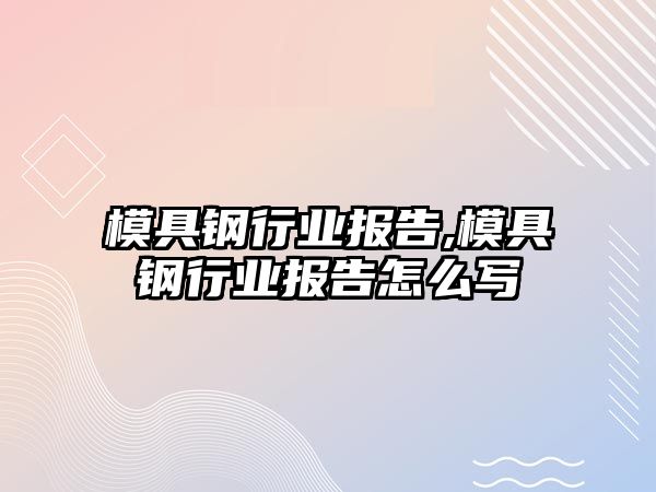 模具鋼行業(yè)報(bào)告,模具鋼行業(yè)報(bào)告怎么寫