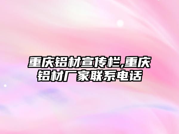 重慶鋁材宣傳欄,重慶鋁材廠家聯(lián)系電話